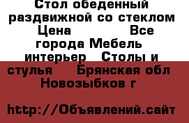 Стол обеденный раздвижной со стеклом › Цена ­ 20 000 - Все города Мебель, интерьер » Столы и стулья   . Брянская обл.,Новозыбков г.